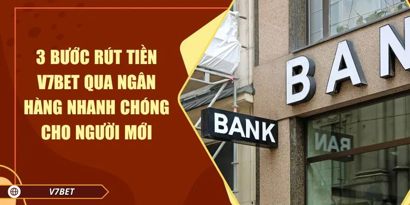 3 Bước rút tiền V7BET qua ngân hàng nhanh chóng cho người mới