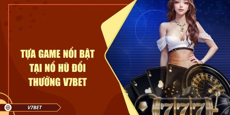 Tựa game nổi bật tại nổ hũ đổi thưởng V7BET